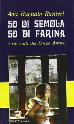 50 di semola 50 di farina. I racconti del Borgo Antico (Correlazione universale)