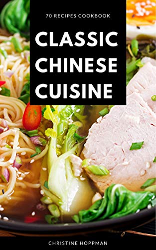 70 Recipes Cookbook Classic Chinese Cuisine : Recipe At Home Simple and Authentic Chinese Recipes Cookbook Prepare at Home (Home Cooking Chinese Cookbook 1) (English Edition)