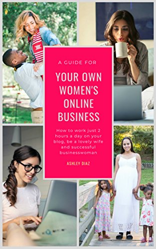 A GUIDE FOR YOUR OWN WOMEN'S ONLINE BUSINESS: How to Work Just 2 Hours a Day on Your Blog, Be a Lovely Wife and Successful Businesswoman (Happy Books) (English Edition)