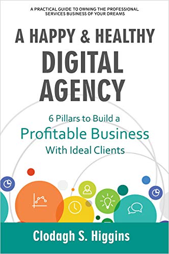 A HAPPY & HEALTHY DIGITAL AGENCY: 6 Pillars to Build a Profitable Business with Ideal Clients (English Edition)