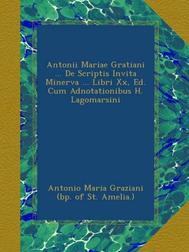 Antonii Mariae Gratiani ... De Scriptis Invita Minerva ... Libri Xx, Ed. Cum Adnotationibus H. Lagomarsini