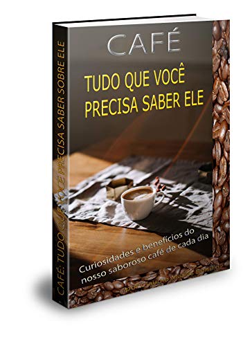 CAFÉ: TUDO QUE VOCÊ PRECISA SABER SOBRE ELE: Curiosidades e benefícios do nosso saboroso café de cada dia (Portuguese Edition)