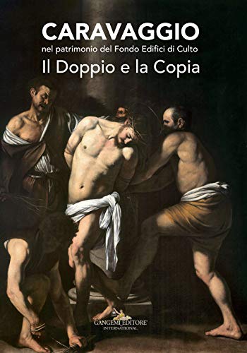 Caravaggio nel patrimonio del fondo edifici di culto. Il doppio e la copia. Catalogo della mostra (Roma, 21 giugno - 16 luglio 2017). Ediz. a colori (Arti visive, architettura e urbanistica)