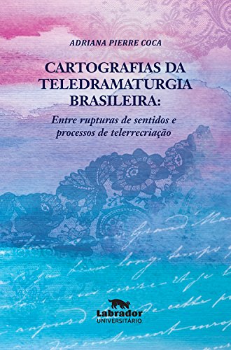 Cartografias da teledramaturgia brasileira:: entre rupturas de sentidos e processos de telerrecriação (Portuguese Edition)