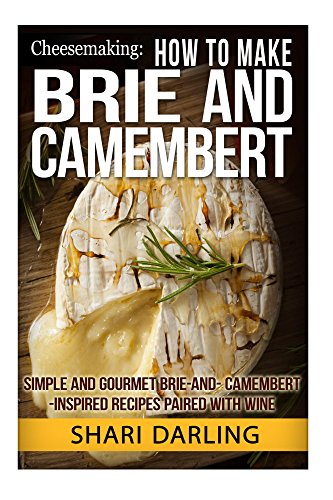 CHEESEMAKING: HOW TO MAKE BRIE AND CAMEMBERT: Simple and Gourmet Brie-and-Camembert-Inspired Recipes Paired with Wine (English Edition)