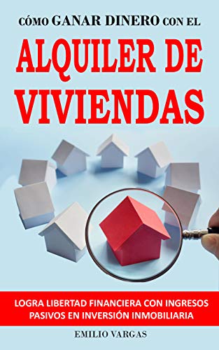 CÓMO GANAR DINERO CON EL ALQUILER DE VIVIENDAS: LOGRA LIBERTAD FINANCIERA CON INGRESOS PASIVOS EN INVERSIÓN INMOBILIARIA: Consigue rentas inmobiliarias con trucos para alquilar rápido y fácil