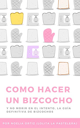 Como hacer un bizcocho y no morir en el intento: La guía definitiva de bizcochos