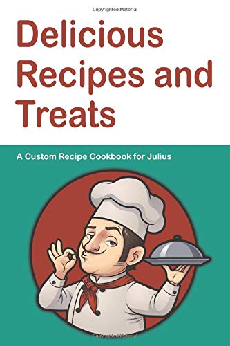 Delicious Recipes and Treats A Custom Recipe Cookbook for Julius: Personalized Cooking Notebook.  6 x 9 in - 150 Pages Recipe Journal (Customized Cookbook Journal for him)