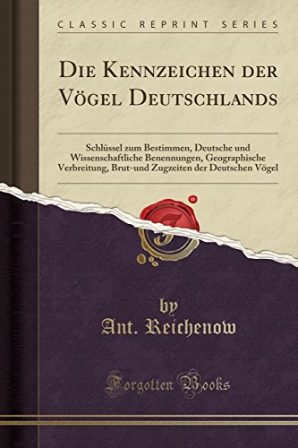 Die Kennzeichen der Vögel Deutschlands: Schlüssel zum Bestimmen, Deutsche und Wissenschaftliche Benennungen, Geographische Verbreitung, Brut-und Zugzeiten der Deutschen Vögel (Classic Reprint)