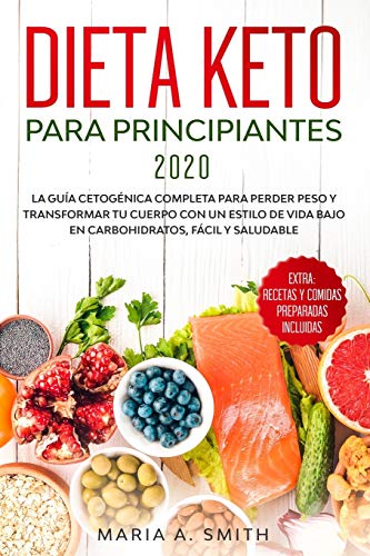 DIETA KETO PARA PRINCIPIANTES 2020: La guía cetogénica completa para perder peso y transformar tu cuerpo con un estilo de vida bajo en ... Extra: recetas y comidas preparadas incluidas