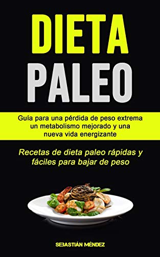 Dieta Paleo: Guía para una pérdida de peso extrema, un metabolismo mejorado y una nueva vida energizante (Recetas de dieta paleo rápidas y fáciles para bajar de peso)