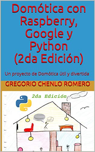 Domótica con Raspberry, Google y Python (2da Edición): Un proyecto de Domótica útil y divertida