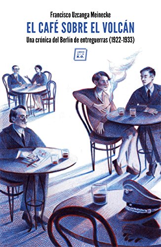 El café sobre el volcán: Una crónica del Berlín de entreguerras (1922-1933)