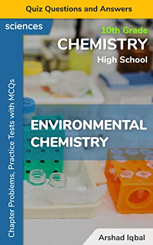 Environmental Chemistry Quiz Questions and Answers: 10th Grade High School Chemistry Problems, Practice Tests with MCQs (10th Grade Chemistry Quick Study ... & Course Review Book 4) (English Edition)