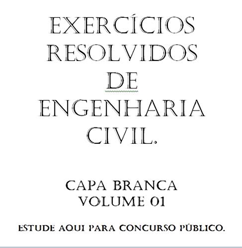 Exercícios Resolvidos De Engenharia Civil – Capa BRANCA - Concurso Público: Estruturas, Licitações, Saneamento Básico, Despejos urbanos, Estradas, Aço, ... NRs e Fundações (Portuguese Edition)