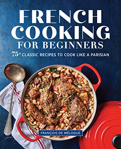 French Cooking for Beginners: 75+ Classic Recipes to Cook Like a Parisian