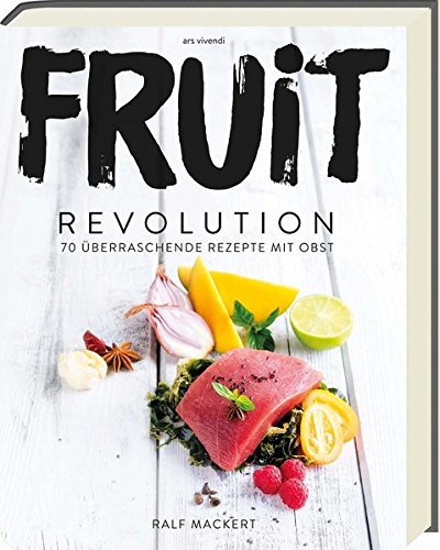 Fruit Revolution: 70 überraschende Rezepte mit Obst