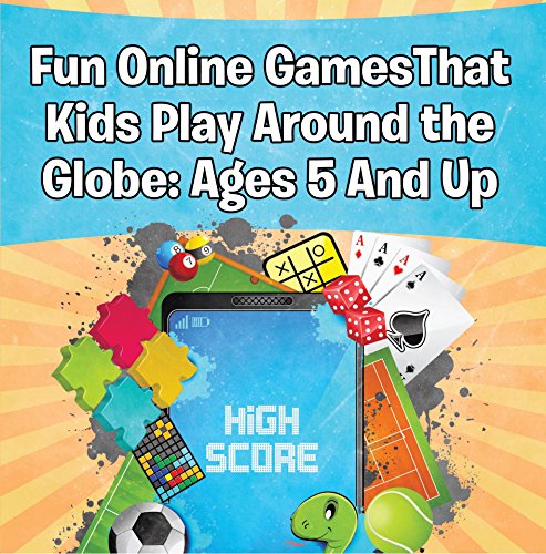 Fun Online Games That Kids Play Around the Globe: Ages 5 And Up: Games for Kids and Teens (Children's Game Books) (English Edition)