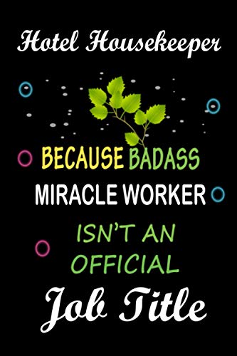 Hotel Housekeeper Because Badass Miracle Worker Isn't an Official Job Title: Funny Appreciation gag Gift for Hotel Housekeeper , Lined Notebook, Thanksgiving, Christmas Gift for Hotel Housekeeper