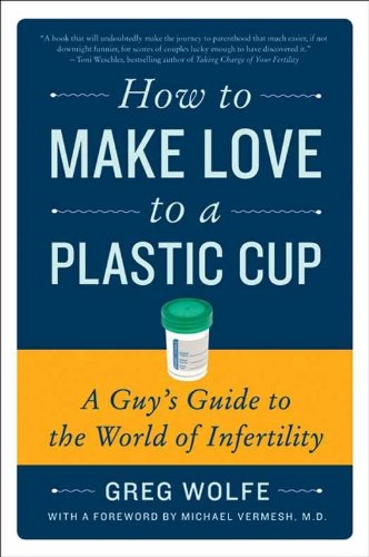How to Make Love to a Plastic Cup: A Guy's Guide to the World of Infertility (English Edition)
