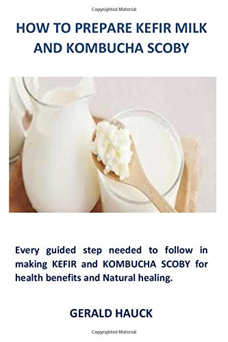 How To Prepare Kefir Milk And Kombucha Scoby: Every guided step needed to follow in making KEFIR and KOMBUCHA SCOBY for health benefits and Natural healing.