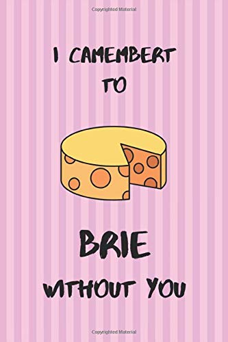 I Camembert to Brie Without You - Pink Valentine Gift Notebook for Her: Special valentine's gift for cheese lovers