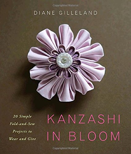 Kanzashi in Bloom: 20 Simple Fold-And-Sew Projects to Wear and Give