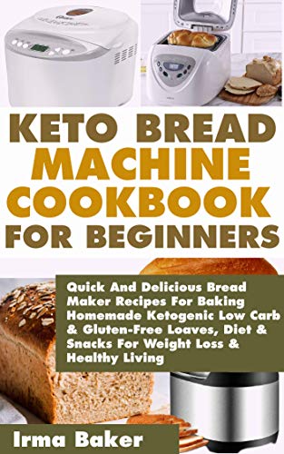 KETO BREAD MACHINE COOKBOOK FOR BEGINNERS: Quick And Delicious Bread Maker Recipes For Baking Homemade Ketogenic Low Carb & Gluten-Free Loaves, Diet & ... Loss & Healthy Living (English Edition)