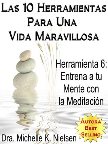 LAS 10 HERRAMIENTAS PARA UNA VIDA MARAVILLOSA-Herramienta 6: Entrena a tu mente con la meditación