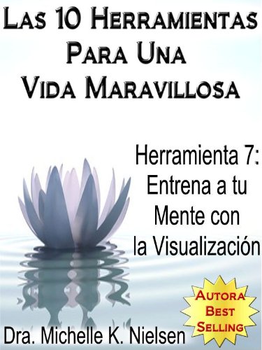 LAS 10 HERRAMIENTAS PARA UNA VIDA MARAVILLOSA-Herramienta 7:Entrena a tu mente con la visualización