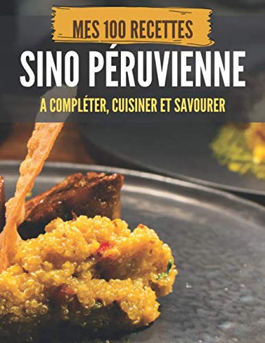 MES 100 RECETTES SINO PÉRUVIENNE - A compléter, cuisiner et savourer: Livre de recettes à écrire soi-même I Carnet & Cahier I Idée cadeau I Cuisine Chifa I Chine I Asie I Japon I Pérou I