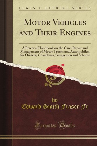 Motor Vehicles and Their Engines: A Practical Handbook on the Care, Repair and Management of Motor Trucks and Automobiles, for Owners, Chauffeurs, Garagemen and Schools (Classic Reprint)