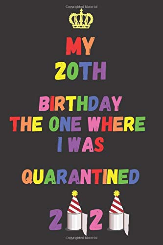 My 20th Birthday The One Where I Was Quarantined 2020: Happy Sweet 20 Birthday, Quarantine 20th Birthday Notebook, 20 Quarantined, Birthday 2020 ... (100 Pages,Blank Lined journal, 6 x 9 inches