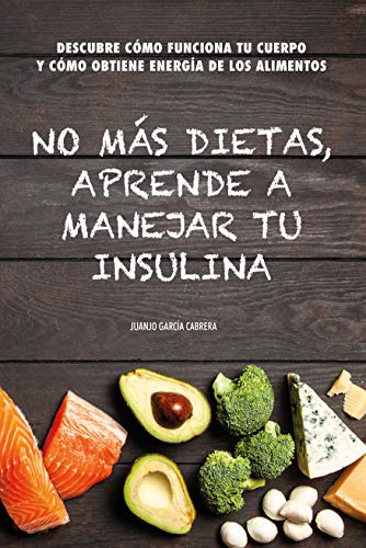 No más dietas, aprende a manejar tu insulina: Descubre cómo funciona tu cuerpo cuando comemos y cómo obtiene energía de los diferentes alimentos