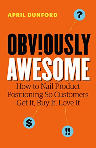 Obviously Awesome: How to Nail Product Positioning so Customers Get It, Buy It, Love It (English Edition)