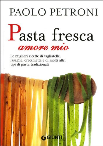 Pasta fresca amore mio. Le migliori ricette di tagliatelle, lasagne, orecchiette e di molti altri tipi di pasta tradizionali (Libri di Petroni)