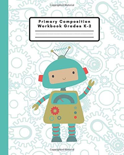 Primary Composition Workbook Grades K-2: A Sketch and Story Notebook for Kids - An Awesome Robot Journal and Sketchbook for Boys Ages 5-8