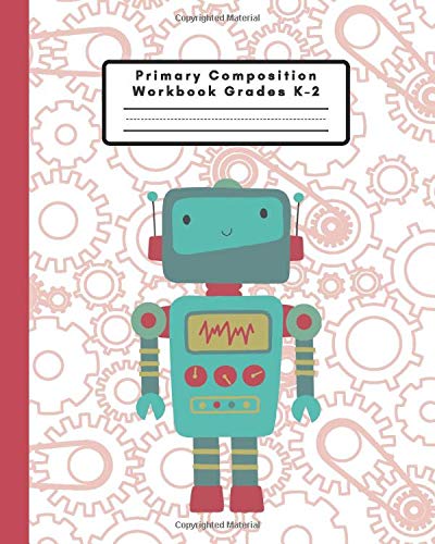 Primary Composition Workbook Grades K-2: Handwriting Practice Paper - A Cute Robot Journal and Sketchbook for Boys Ages 5-8