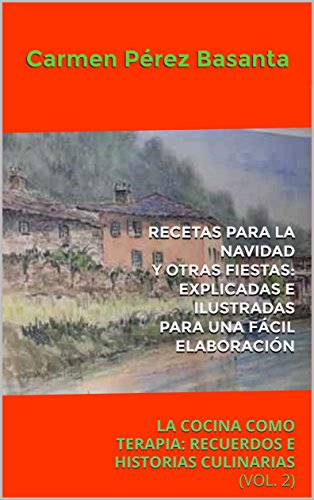 RECETAS PARA LA NAVIDAD Y OTRAS FIESTAS: EXPLICADAS E ILUSTRADAS PARA UNA FÁCIL ELABORACIÓN: LA COCINA COMO TERAPIA: RECUERDOS E HISTORIAS CULINARIAS (VOL. 2)