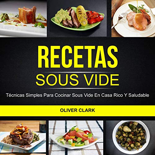 Recetas Sous Vide: Técnicas simples para cocinar Sous Vide en casa rico y saludable