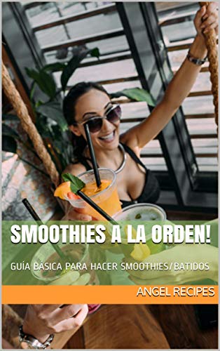 Smoothies a la orden!: GUÍA BÁSICA PARA HACER SMOOTHIES/BATIDOS. Las mejores recetas para preparar smoothies/batidos. Smoothies on demand (Spanish version) (Recipes)