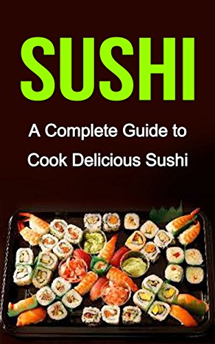 Sushi: A Complete Guide on: Sushi Recipes-Sushi for Beginners- Sushi for Dummies (Sushi Cooking, Sushi Cookbook, Sushi for one, Sushi and Beyond) (English Edition)