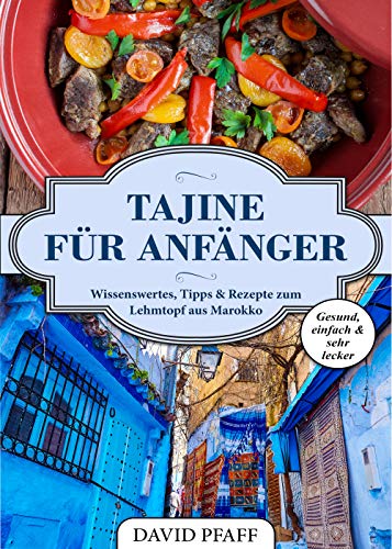 Tajine für Anfänger: Wissenswertes, Tipps & Rezepte zum Lehmtopf aus Marokko (German Edition)