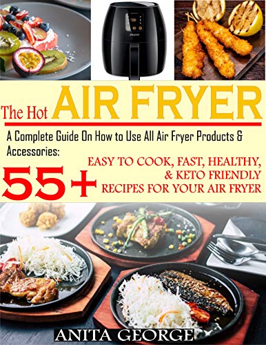 The Hot Air Fryer: A Complete Guide On How to Use All Air Fryer Products & Accessories: 55+ Easy To Cook, Fast, Healthy, & Keto-Friendly Recipes for Your Air Fryer. (English Edition)