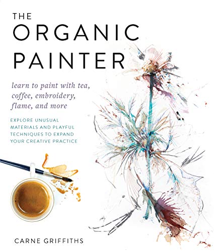 The Organic Painter:Learn to paint with tea, coffee, embroidery, flame, and more; Explore Unusual Materials and Playful Techniques to Expand your Creative Practice (English Edition)