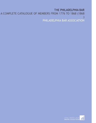 The Philadelphia Bar: A Complete Catalogue of Members From 1776 to 1868 (1868 )