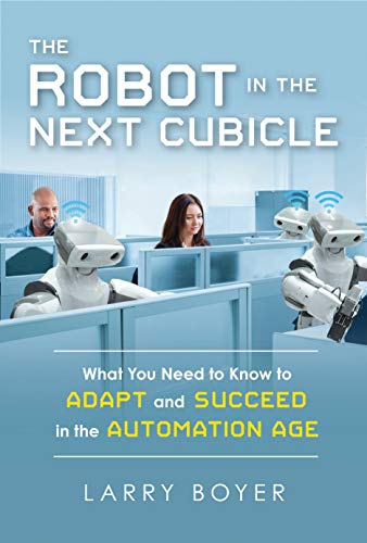 The Robot In The Next Cubicle: What You Need to Know to Adapt and Succeed in the Automation Age