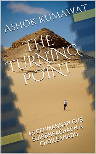 The Turning Point : 45 Ceumannan gus soirbheachadh a choileanadh: A brief book in Scottish Gaelic on desire, goal setting, hard work, focus, willpower, ... mistakes, learnings (Scots Gaelic Edition)