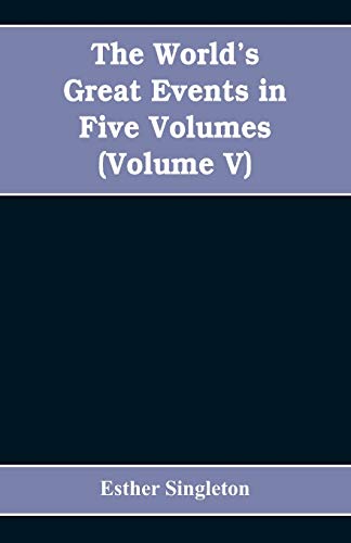 The World's Great Events in Five Volumes: A History of the World from Ancient to Modern Times, B. C. 4004 to A. D. 1903, (Volume V) A.D. 1830- A.D. 1908