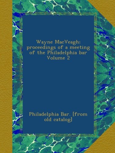 Wayne MacVeagh; proceedings of a meeting of the Philadelphia bar Volume 2